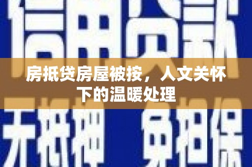 吉水房抵贷房屋被按，人文关怀下的温暖处理