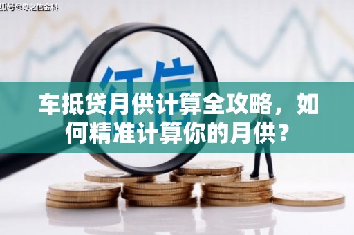 盐亭车抵贷月供计算全攻略，如何精准计算你的月供？