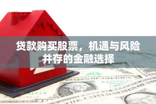 盐亭贷款购买股票，机遇与风险并存的金融选择