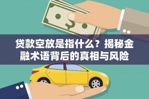 阳曲贷款空放是指什么？揭秘金融术语背后的真相与风险