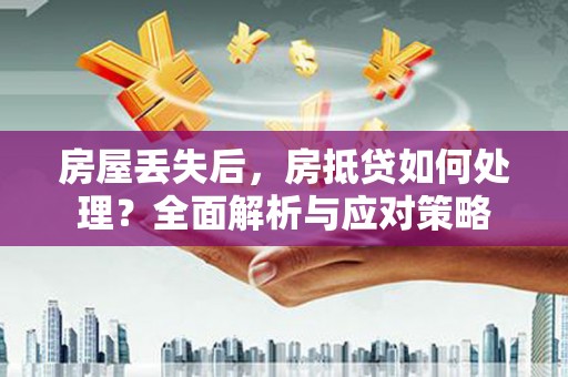 三芝房屋丢失后，房抵贷如何处理？全面解析与应对策略