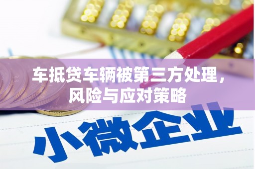 加查车抵贷车辆被第三方处理，风险与应对策略