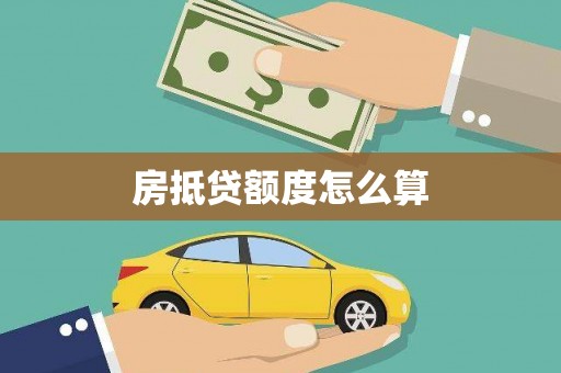 沅江房抵贷额度怎么算