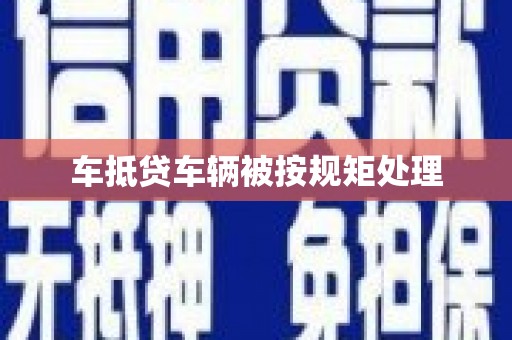 沅江车抵贷车辆被按规矩处理