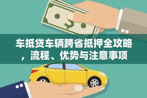 沅江车抵贷车辆跨省抵押全攻略，流程、优势与注意事项
