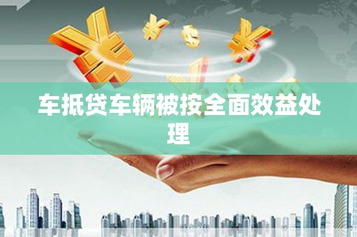 洮北车抵贷车辆被按全面效益处理
