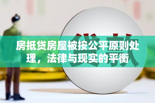 凤岗房抵贷房屋被按公平原则处理，法律与现实的平衡