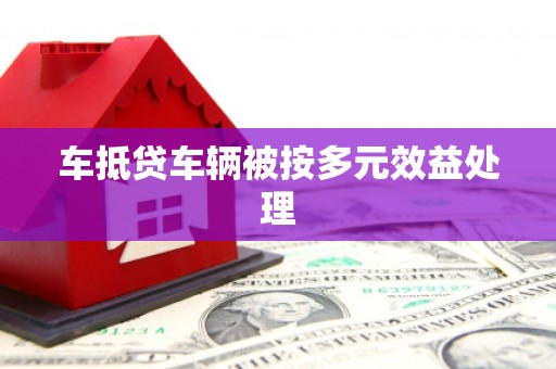 资源车抵贷车辆被按多元效益处理