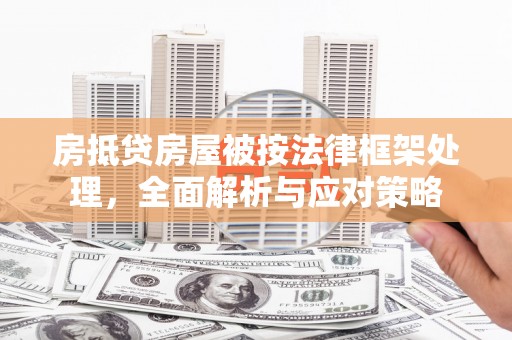 扶余房抵贷房屋被按法律框架处理，全面解析与应对策略