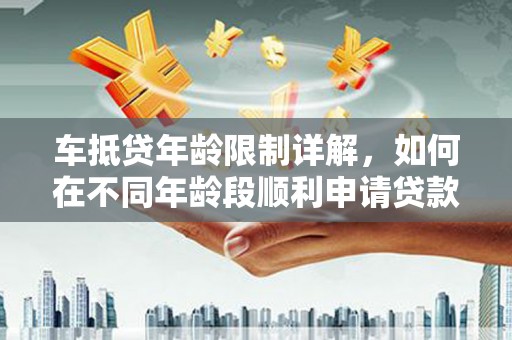 德昌车抵贷年龄限制详解，如何在不同年龄段顺利申请贷款？