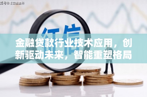 调兵山金融贷款行业技术应用，创新驱动未来，智能重塑格局
