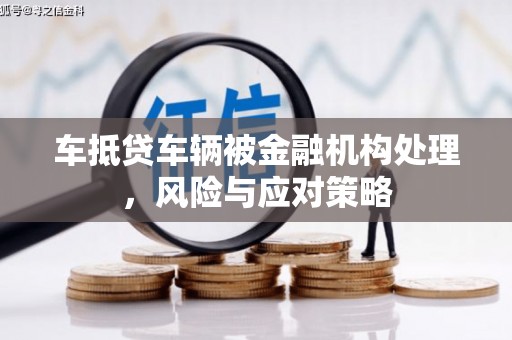 调兵山车抵贷车辆被金融机构处理，风险与应对策略