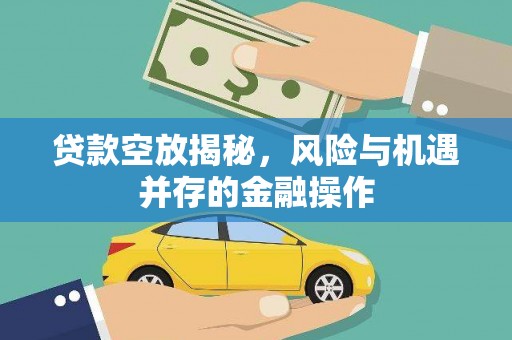 调兵山贷款空放揭秘，风险与机遇并存的金融操作