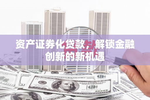 江山资产证券化贷款，解锁金融创新的新机遇