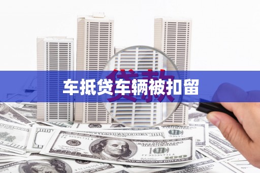 乌日车抵贷车辆被扣留