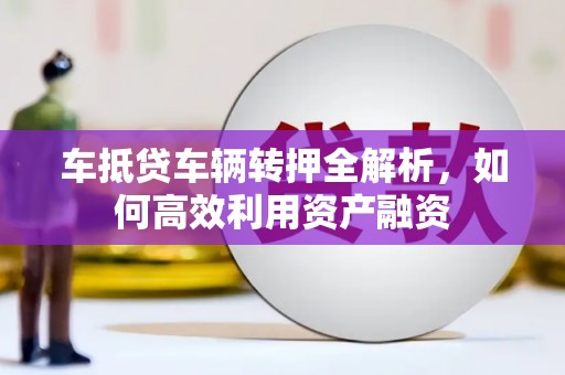 红安车抵贷车辆转押全解析，如何高效利用资产融资