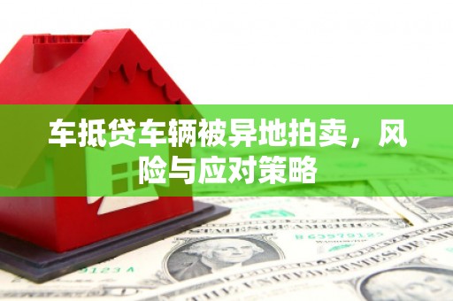 柯坪车抵贷车辆被异地拍卖，风险与应对策略