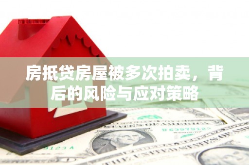 潮阳房抵贷房屋被多次拍卖，背后的风险与应对策略