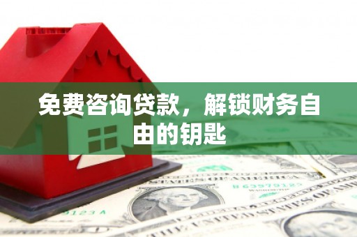 广丰免费咨询贷款，解锁财务自由的钥匙