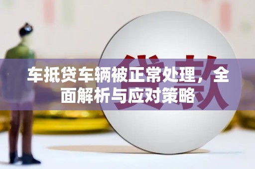 广丰车抵贷车辆被正常处理，全面解析与应对策略