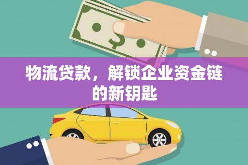龙圩物流贷款，解锁企业资金链的新钥匙