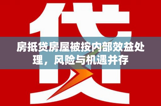九龙坡房抵贷房屋被按内部效益处理，风险与机遇并存