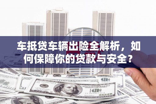 葵青车抵贷车辆出险全解析，如何保障你的贷款与安全？