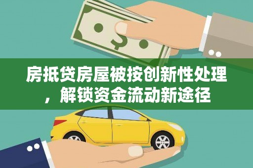 六甲房抵贷房屋被按创新性处理，解锁资金流动新途径