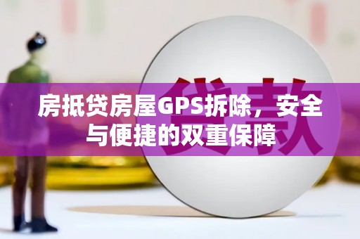 吐鲁番房抵贷房屋GPS拆除，安全与便捷的双重保障