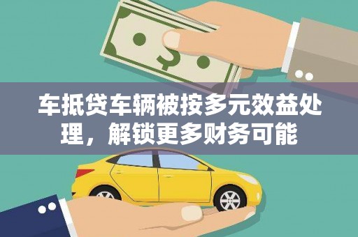 枣强车抵贷车辆被按多元效益处理，解锁更多财务可能