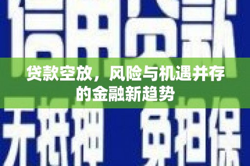 东丽贷款空放，风险与机遇并存的金融新趋势