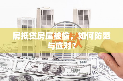 武江房抵贷房屋被偷，如何防范与应对？