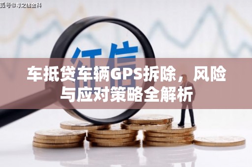 观山湖车抵贷车辆GPS拆除，风险与应对策略全解析