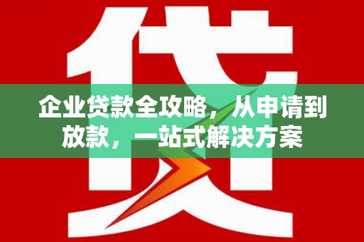 观山湖企业贷款全攻略，从申请到放款，一站式解决方案
