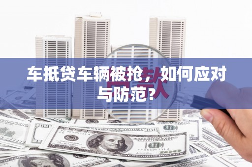观山湖车抵贷车辆被抢，如何应对与防范？