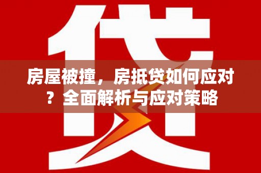 南投市房屋被撞，房抵贷如何应对？全面解析与应对策略