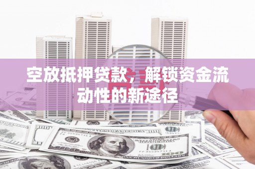 湟中空放抵押贷款，解锁资金流动性的新途径
