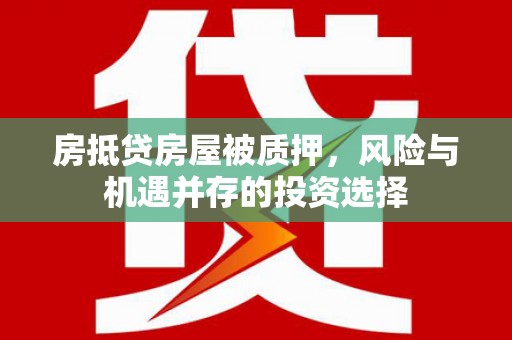 芙蓉房抵贷房屋被质押，风险与机遇并存的投资选择