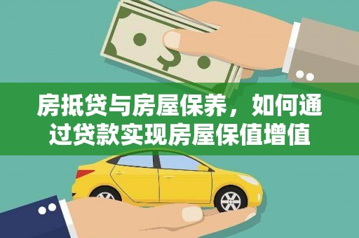 芙蓉房抵贷与房屋保养，如何通过贷款实现房屋保值增值