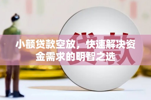 芙蓉小额贷款空放，快速解决资金需求的明智之选
