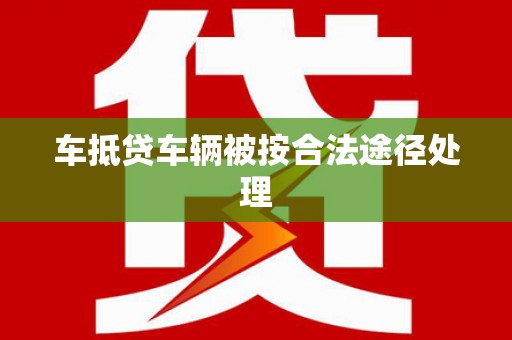 景县车抵贷车辆被按合法途径处理