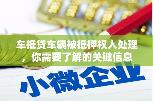 敦化车抵贷车辆被抵押权人处理，你需要了解的关键信息