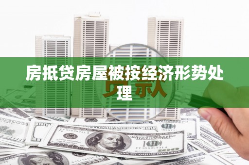 如皋房抵贷房屋被按经济形势处理