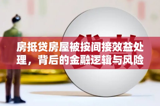 获嘉房抵贷房屋被按间接效益处理，背后的金融逻辑与风险控制
