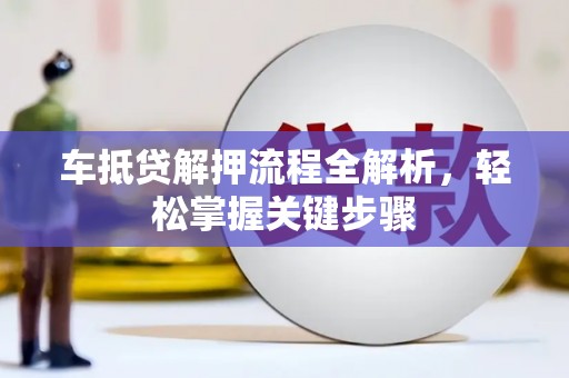 江津车抵贷解押流程全解析，轻松掌握关键步骤