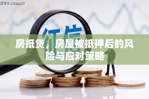 巩义房抵贷，房屋被抵押后的风险与应对策略