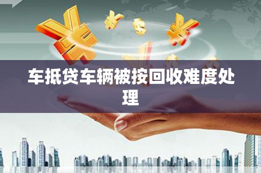 大厂车抵贷车辆被按回收难度处理