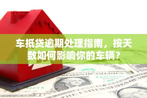 莱城车抵贷逾期处理指南，按天数如何影响你的车辆？