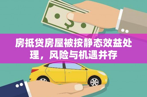 七台河房抵贷房屋被按静态效益处理，风险与机遇并存