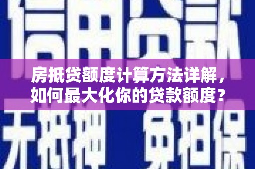茄子河房抵贷额度计算方法详解，如何最大化你的贷款额度？